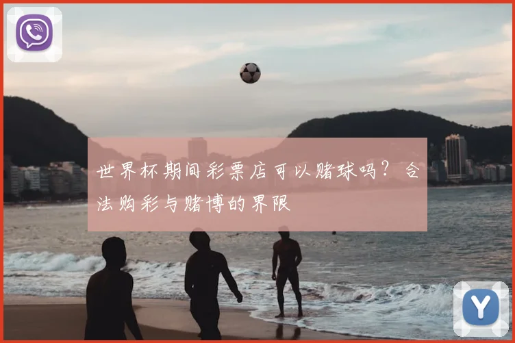 世界杯期间彩票店可以赌球吗？合法购彩与赌博的界限