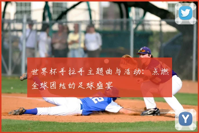 世界杯手拉手主题曲与活动：点燃全球团结的足球盛宴