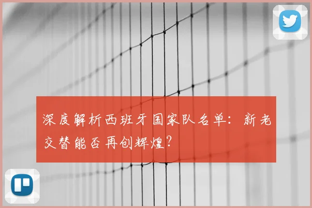 深度解析西班牙国家队名单:新老交替能否再创辉煌?