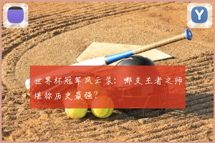 世界杯冠军风云录：哪支王者之师堪称历史最强？