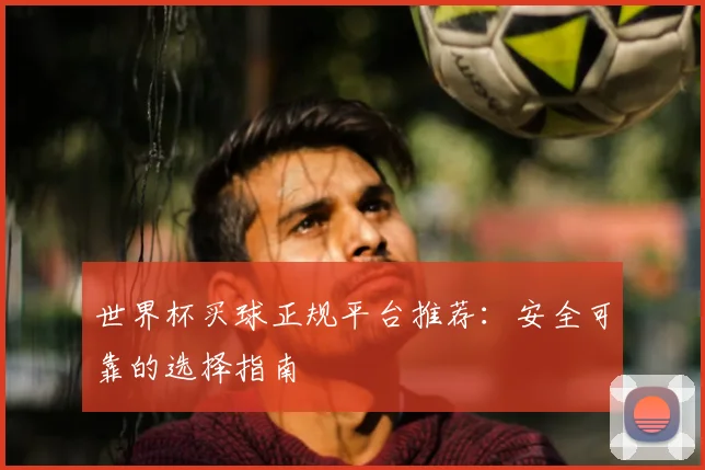 世界杯买球正规平台推荐:安全可靠的选择指南