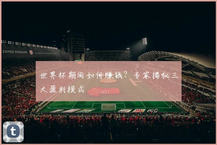 世界杯期间如何赚钱？专家揭秘三大盈利模式