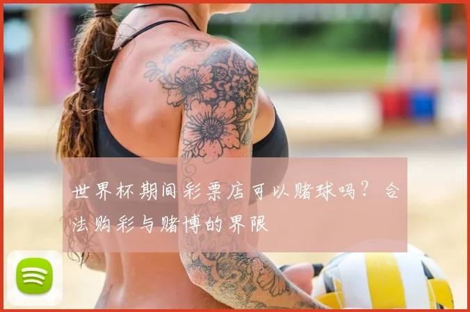 世界杯期间彩票店可以赌球吗？合法购彩与赌博的界限