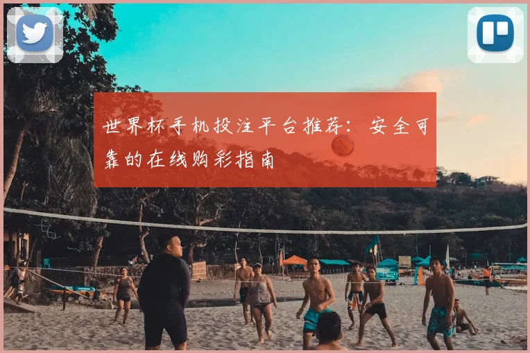 世界杯手机投注平台推荐：安全可靠的在线购彩指南