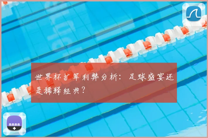 世界杯扩军利弊分析：足球盛宴还是稀释经典？