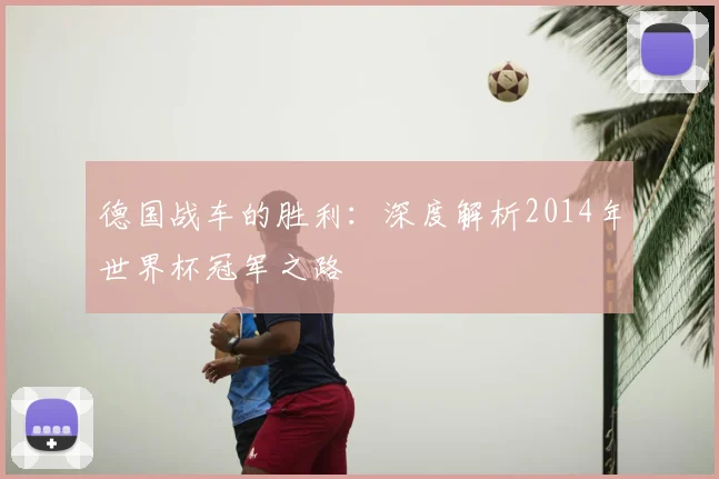 德国战车的胜利：深度解析2014年世界杯冠军之路