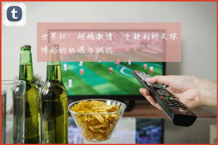 世界杯：超越激情，冷静剖析足球博彩的机遇与挑战